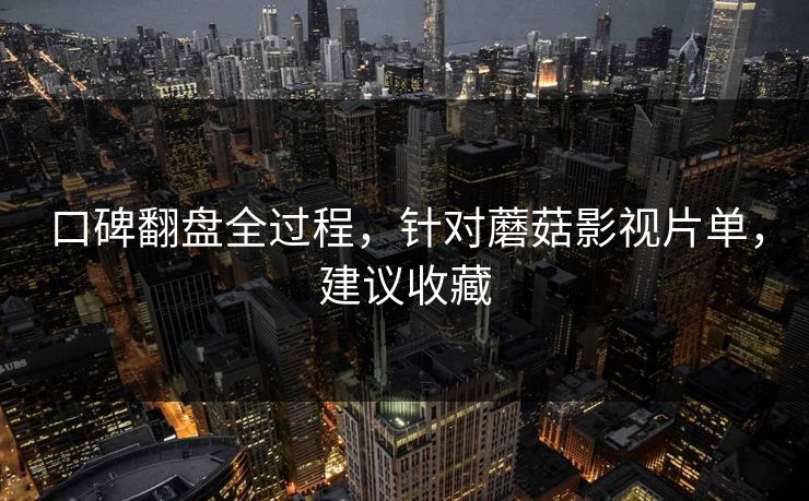 口碑翻盘全过程，针对蘑菇影视片单，建议收藏